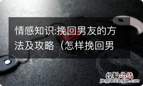 怎样挽回男朋友攻略 情感知识:挽回男友的方法及攻略