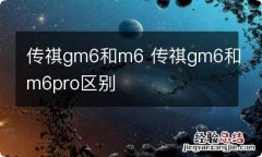 传祺gm6和m6 传祺gm6和m6pro区别