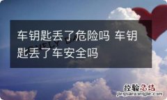 车钥匙丢了危险吗 车钥匙丢了车安全吗