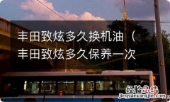 丰田致炫多久保养一次 丰田致炫多久换机油