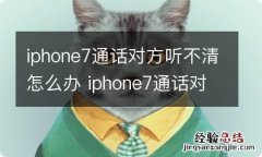 iphone7通话对方听不清怎么办 iphone7通话对方听不清怎么解决