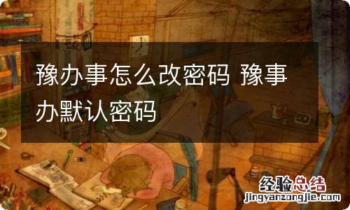 豫办事怎么改密码 豫事办默认密码