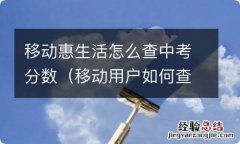 移动用户如何查询中考成绩 移动惠生活怎么查中考分数