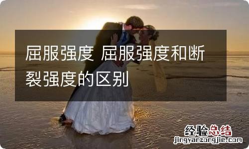 屈服强度 屈服强度和断裂强度的区别