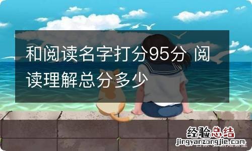 和阅读名字打分95分 阅读理解总分多少