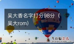 吴大rom 吴大香名字打分98分