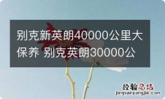 别克新英朗40000公里大保养 别克英朗30000公里保养