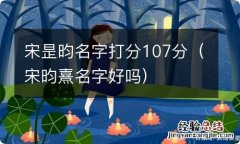 宋昀熹名字好吗 宋昰昀名字打分107分