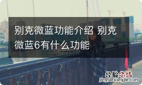 别克微蓝功能介绍 别克微蓝6有什么功能