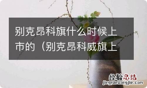 别克昂科威旗上市 别克昂科旗什么时候上市的