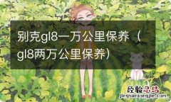 gl8两万公里保养 别克gl8一万公里保养