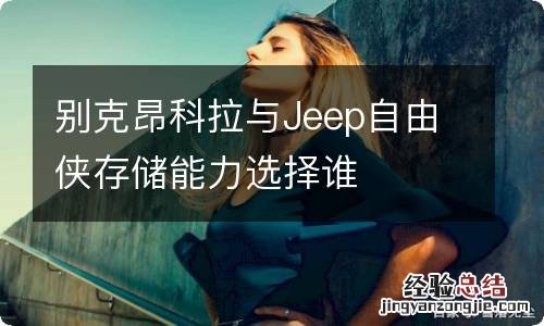 别克昂科拉与Jeep自由侠存储能力选择谁