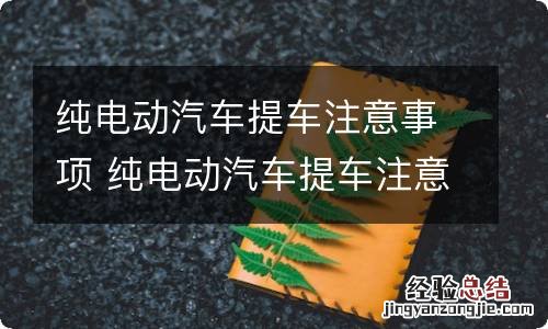 纯电动汽车提车注意事项 纯电动汽车提车注意事项以及验车的步骤