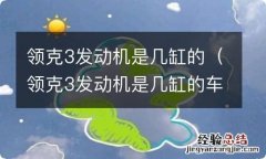 领克3发动机是几缸的车 领克3发动机是几缸的