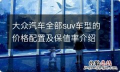 大众汽车全部suv车型的价格配置及保值率介绍