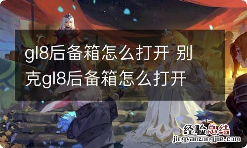 gl8后备箱怎么打开 别克gl8后备箱怎么打开