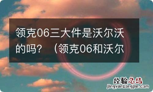 领克06和沃尔沃有关系吗 领克06三大件是沃尔沃的吗？