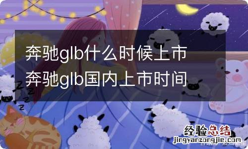 奔驰glb什么时候上市 奔驰glb国内上市时间