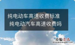 纯电动车高速收费标准 纯电动汽车高速收费吗