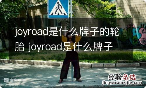 joyroad是什么牌子的轮胎 joyroad是什么牌子的轮胎价格