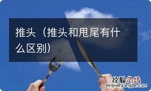推头和甩尾有什么区别 推头