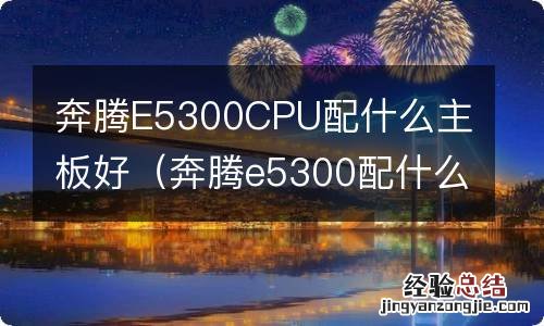 奔腾e5300配什么显卡 奔腾E5300CPU配什么主板好