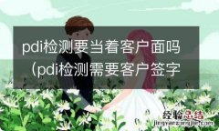 pdi检测需要客户签字吗 pdi检测要当着客户面吗