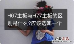 H67主板与H77主板的区别是什么?应该选哪一个