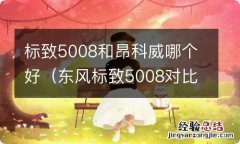 东风标致5008对比昂科威 标致5008和昂科威哪个好