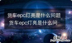 货车epc灯亮是什么问题 货车epc灯亮是什么问题加不上油