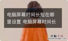 电脑屏幕时间长短在哪里设置 电脑屏幕时间长短如何设置