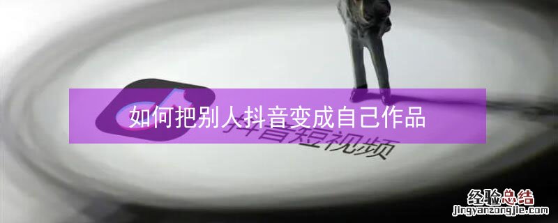 如何把别人抖音变成自己作品