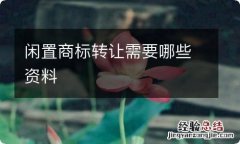 闲置商标转让需要哪些资料