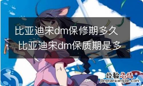 比亚迪宋dm保修期多久 比亚迪宋dm保质期是多久