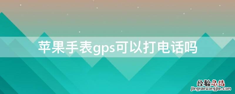 applewatch gps可以打电话吗 iPhone手表gps可以打电话吗