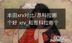 本田xrv对比/昂科拉哪个好 xrv_和昂科拉哪个好