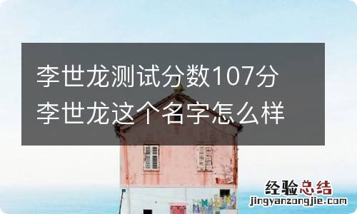 李世龙测试分数107分 李世龙这个名字怎么样