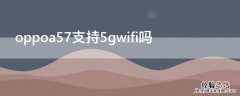 oppoa57能连5gwifi吗 oppoa57支持5gwifi吗