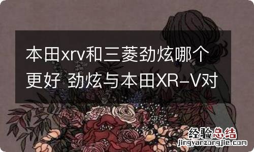 本田xrv和三菱劲炫哪个更好 劲炫与本田XR-V对比