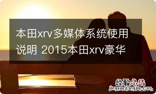 本田xrv多媒体系统使用说明 2015本田xrv豪华版多媒体参数配置