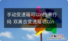 手动变速箱可以n挡滑行吗 双离合变速箱可以n挡滑行吗