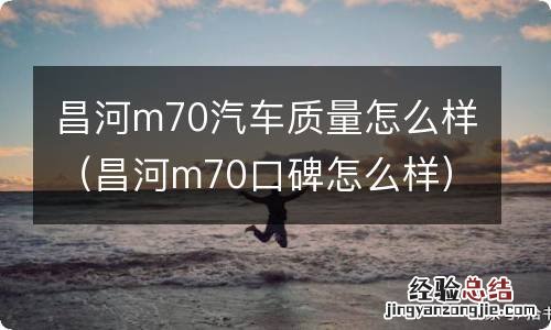 昌河m70口碑怎么样 昌河m70汽车质量怎么样