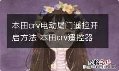 本田crv电动尾门遥控开启方法 本田crv遥控器怎么打开