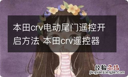 本田crv电动尾门遥控开启方法 本田crv遥控器怎么打开