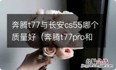 奔腾t77pro和长安cs55plus哪个好 奔腾t77与长安cs55哪个质量好