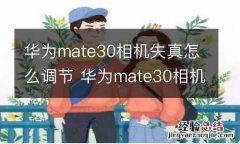 华为mate30相机失真怎么调节 华为mate30相机失真怎样调节