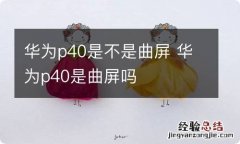 华为p40是不是曲屏 华为p40是曲屏吗