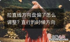 拉直线方向盘偏了怎么调整? 直行的时候方向盘偏了怎么调节