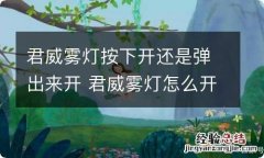 君威雾灯按下开还是弹出来开 君威雾灯怎么开启