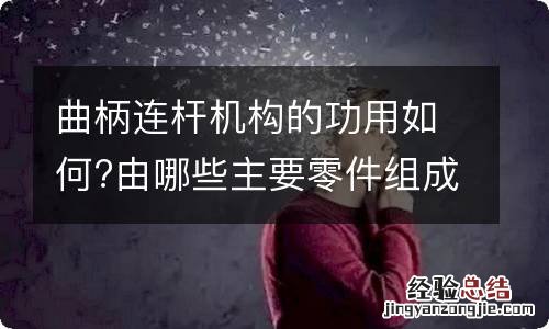 曲柄连杆机构的功用如何?由哪些主要零件组成?